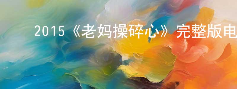 ﻿毕文君的网络影视资源,﻿2015《老妈操碎心》完整版电影/在线观看/百度云-美剧天堂